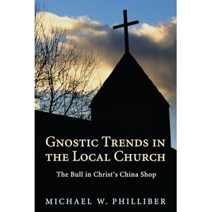 Philliber, Michael W. Gnostic Trends in the Local Church: The Bull in Christ's China Shop Philliber, Michael W. Gnostic Trends in the Local Church: The Bull in Christ's China Shop