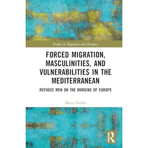 Palillo, Marco Forced Migration, Masculinities, and Vulnerabilities in the Mediterranean: Refugee Men on the Margins of Europe (Studies in Migration and Diaspora) Palillo, Marco Forced Migration, Masculinities, and Vulnerabilities in the Mediterranean: Refugee Men on the Margins of Europe (Studies in Migration and Diaspora)