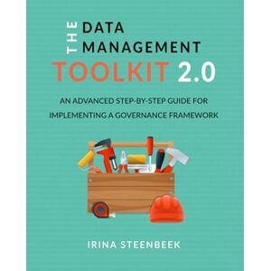 Steenbeek, Dr. Irina The Data Management Toolkit 2.0: An advanced step-by-step guide for implementing a governance framework Steenbeek, Dr. Irina The Data Management Toolkit 2.0: An advanced step-by-step guide for implementing a governance framework