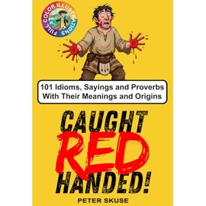 Skuse, Peter Caught Red Handed: 101 Idioms, Sayings and Proverbs With Their Meanings and Origins Skuse, Peter Caught Red Handed: 101 Idioms, Sayings and Proverbs With Their Meanings and Origins