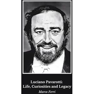Ferri, Marco Luciano Pavarotti: Life, Curiosities and Legacy: A tribute to the world opera legend Ferri, Marco Luciano Pavarotti: Life, Curiosities and Legacy: A tribute to the world opera legend