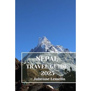 Lemelin, Julienne NEPAL TRAVEL GUIDE 2025: Discover Nepal’s Accommodations, tourist attractions and spots. Practical Tips and Local Insights Lemelin, Julienne NEPAL TRAVEL GUIDE 2025: Discover Nepal’s Accommodations, tourist attractions and spots. Practical Tips and Local Insights
