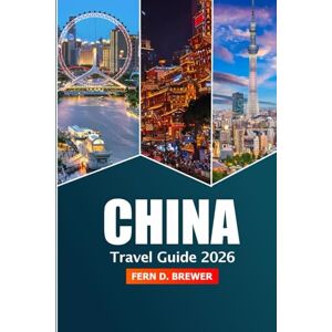 Brewer, Fern D. China Travel Guide 2026: Explore Beijing, Shanghai and Guangzhou Attraction, Must-see Destination, Culture and Adventure in Asia Brewer, Fern D. China Travel Guide 2026: Explore Beijing, Shanghai and Guangzhou Attraction, Must-see Destination, Culture and Adventure in Asia