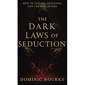Rourke, Dominic The Dark Laws of Seduction: How to Install Obsession, Control Desire, and Rewrite the Psychology of Attraction Rourke, Dominic The Dark Laws of Seduction: How to Install Obsession, Control Desire, and Rewrite the Psychology of Attraction