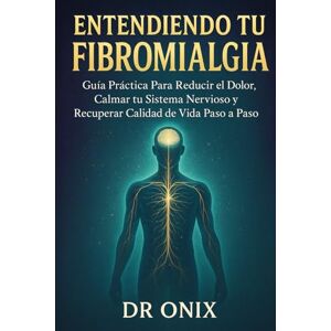 ONIX, DR Entendiendo tu Fibromialgia: Guía práctica para reducir el dolor, calmar tu sistema nervioso y recuperar calidad de vida paso a paso: 5 (FIBROMIALGIA DOMINADA) ONIX, DR Entendiendo tu Fibromialgia: Guía práctica para reducir el dolor, calmar tu sistema nervioso y recuperar calidad de vida paso a paso: 5 (FIBROMIALGIA DOMINADA)