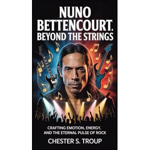 S. Troup, Chester Nuno Bettencourt: Beyond the Strings: Crafting Emotion, Energy, and the Eternal Pulse of Rock S. Troup, Chester Nuno Bettencourt: Beyond the Strings: Crafting Emotion, Energy, and the Eternal Pulse of Rock