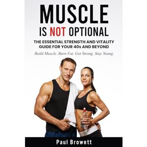 Browett, Paul MUSCLE IS NOT OPTIONAL: The Essential Strength and Vitality Guide for Your 40s and Beyond Browett, Paul MUSCLE IS NOT OPTIONAL: The Essential Strength and Vitality Guide for Your 40s and Beyond