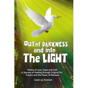 von Petzholdt, Carolin OUT OF DARKNESS AND INTO THE LIGHT: Poems of Darkness & Faith My Mental Health Journey with Jesus with Healing Prayers a Special Collection of Poetry by Carolin Von Petzholdt von Petzholdt, Carolin OUT OF DARKNESS AND INTO THE LIGHT: Poems of Darkness & Faith My Mental Health Journey with Jesus with Healing Prayers a Special Collection of Poetry by Carolin Von Petzholdt