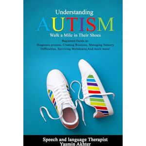 Akhtar, Yasmin Understanding AUTISM, Walk A Mile in Their Shoes: Beginners Guide to: Diagnosis Process, Creating Routines, Managing Sensory Difficulties, Surviving Meltdowns, And much more! Akhtar, Yasmin Understanding AUTISM, Walk A Mile in Their Shoes: Beginners Guide to: Diagnosis Process, Creating Routines, Managing Sensory Difficulties, Surviving Meltdowns, And much more!