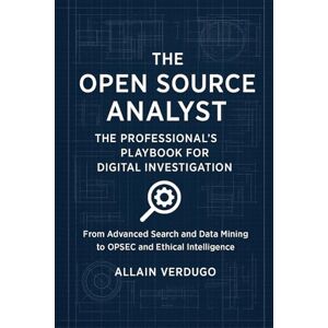Verdugo, Allain The Open Source Analyst: The Professional's Playbook for Digital Investigation Verdugo, Allain The Open Source Analyst: The Professional's Playbook for Digital Investigation
