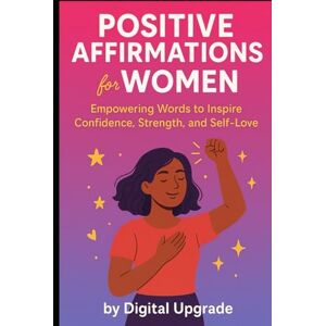 Upgrade, Digital Positive Affirmations for Women: Empowering Words to Inspire Confidence, Strength, and Self-Love Upgrade, Digital Positive Affirmations for Women: Empowering Words to Inspire Confidence, Strength, and Self-Love