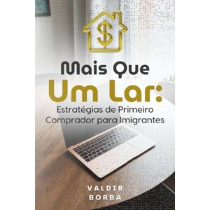 Borba, Valdir Mais Que Um Lar: Estratégias de Primeiro Comprador para Imigrantes Borba, Valdir Mais Que Um Lar: Estratégias de Primeiro Comprador para Imigrantes