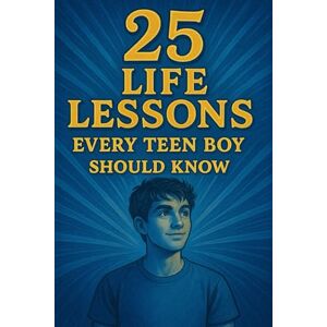 Snow, Elizabeth 25 Life Lessons Every Teen Boy Should Know: How to Build Confidence, Character, and a Life You’re Proud Of (Learn English with 25 Short Stories) Snow, Elizabeth 25 Life Lessons Every Teen Boy Should Know: How to Build Confidence, Character, and a Life You’re Proud Of (Learn English with 25 Short Stories)