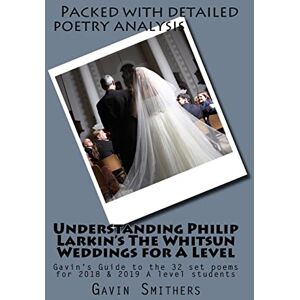 Smithers, Gavin Understanding Philip Larkin's The Whitsun Weddings for A Level: Gavin's Guide to the 32 set poems for 2018 & 2019 A level students Smithers, Gavin Understanding Philip Larkin's The Whitsun Weddings for A Level: Gavin's Guide to the 32 set poems for 2018 & 2019 A level students