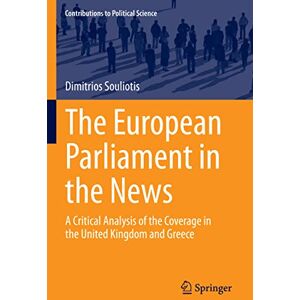 Souliotis, Dimitrios The European Parliament in the News: A Critical Analysis of the Coverage in the United Kingdom and Greece (Contributions to Political Science) Souliotis, Dimitrios The European Parliament in the News: A Critical Analysis of the Coverage in the United Kingdom and Greece (Contributions to Political Science)