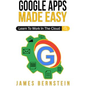 Bernstein, James Google Apps Made Easy: Learn to work in the cloud (Productivity Apps Made Easy) Bernstein, James Google Apps Made Easy: Learn to work in the cloud (Productivity Apps Made Easy)