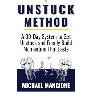 Mangione, Michael The Unstuck Method: Because You Don't Need Another Self-Help Book Mangione, Michael The Unstuck Method: Because You Don't Need Another Self-Help Book
