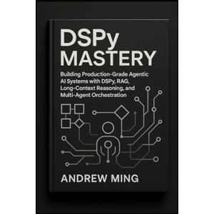 Ming, Andrew DSPy Mastery: Building Production-Grade Agentic AI Systems with DSPy, RAG, Long-Context Reasoning, and Multi-Agent Orchestration Ming, Andrew DSPy Mastery: Building Production-Grade Agentic AI Systems with DSPy, RAG, Long-Context Reasoning, and Multi-Agent Orchestration
