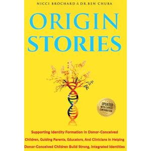 Chuba, Dr. Ben ORIGIN STORIES: Supporting Identity Formation in Donor-Conceived Children, Guiding Parents, Educators, and Clinicians in Helping Donor-Conceived Children Build Strong, Integrated Identities Chuba, Dr. Ben ORIGIN STORIES: Supporting Identity Formation in Donor-Conceived Children, Guiding Parents, Educators, and Clinicians in Helping Donor-Conceived Children Build Strong, Integrated Identities