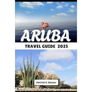 Boozer, Patrick K. ARUBA TRAVEL GUIDE 2025: Where Desert Meets Ocean and Every Sunset Tells a Story (The Wayfarer's Chronicle) Boozer, Patrick K. ARUBA TRAVEL GUIDE 2025: Where Desert Meets Ocean and Every Sunset Tells a Story (The Wayfarer's Chronicle)