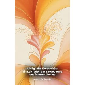 De Angelis, Marco Alltägliche Kreativität: Ein Leitfaden zur Entdeckung des inneren Genies: Praktische Wege und Übungen, um das kreative Potenzial freizusetzen und Ideen zu verwirklichen De Angelis, Marco Alltägliche Kreativität: Ein Leitfaden zur Entdeckung des inneren Genies: Praktische Wege und Übungen, um das kreative Potenzial freizusetzen und Ideen zu verwirklichen