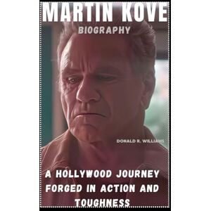 WILLIAMS, DONALD R. MARTIN KOVE BIOGRAPHY: A HOLLYWOOD JOURNEY FORGED IN ACTION AND TOUGHNESS WILLIAMS, DONALD R. MARTIN KOVE BIOGRAPHY: A HOLLYWOOD JOURNEY FORGED IN ACTION AND TOUGHNESS
