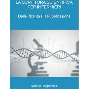 Cappannelli, Dott Simone LA SCRITTURA SCIENTIFICA PER INFERMIERI: Dalla Ricerca alla Pubblicazione (Percorsi di Eccellenza Infermieristica: La Rivoluzione del Sapere) Cappannelli, Dott Simone LA SCRITTURA SCIENTIFICA PER INFERMIERI: Dalla Ricerca alla Pubblicazione (Percorsi di Eccellenza Infermieristica: La Rivoluzione del Sapere)