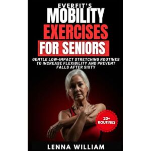 William, Lenna Everfit’s Mobility Exercises for Seniors: Gentle Low-Impact Stretching Routines to Increase Flexibility and Prevent Falls After Sixty (The EverFit Series) William, Lenna Everfit’s Mobility Exercises for Seniors: Gentle Low-Impact Stretching Routines to Increase Flexibility and Prevent Falls After Sixty (The EverFit Series)
