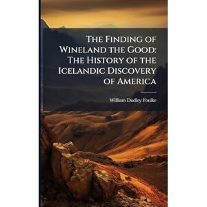 Foulke, William Dudley The Finding of Wineland the Good: The History of the Icelandic Discovery of America Foulke, William Dudley The Finding of Wineland the Good: The History of the Icelandic Discovery of America