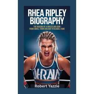 Yazzie, Robert RHEA RIPLEY BIOGRAPHY: The Making of a Wrestling Icon- From Small Town Dreams to Global Fame Yazzie, Robert RHEA RIPLEY BIOGRAPHY: The Making of a Wrestling Icon- From Small Town Dreams to Global Fame