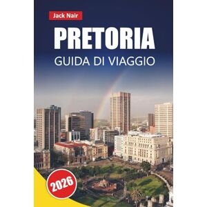 Nair, Jack PRETORIA GUIDA DI VIAGGIO 2026: Scopri le principali attrazioni, i monumenti storici, la cucina locale e le esperienze culturali nella capitale amministrativa del Sudafrica Nair, Jack PRETORIA GUIDA DI VIAGGIO 2026: Scopri le principali attrazioni, i monumenti storici, la cucina locale e le esperienze culturali nella capitale amministrativa del Sudafrica