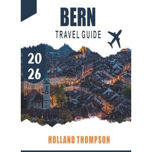 THOMPSON, HOLLAND BERN TRAVEL GUIDE 2026: Explore Medieval Arcades, Riverside Walks, and Cultural Landmarks in Switzerland’s Capital THOMPSON, HOLLAND BERN TRAVEL GUIDE 2026: Explore Medieval Arcades, Riverside Walks, and Cultural Landmarks in Switzerland’s Capital