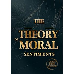 SMITH, ADAM THE THEORY OF MORAL SENTIMENTS (LARGE PRINT EDITION): Why We Care: Understanding the Emotions That Shape Morality and Society SMITH, ADAM THE THEORY OF MORAL SENTIMENTS (LARGE PRINT EDITION): Why We Care: Understanding the Emotions That Shape Morality and Society