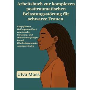 Moss, Ulva Arbeitsbuch zur komplexen posttraumatischen Belastungsstörung für schwarze Frauen: Ein geführtes Heilungshandbuch emotionalen Genesung, und Widerstandsfähigkeit nach Kindheitstraumata, Angstzuständen Moss, Ulva Arbeitsbuch zur komplexen posttraumatischen Belastungsstörung für schwarze Frauen: Ein geführtes Heilungshandbuch emotionalen Genesung, und Widerstandsfähigkeit nach Kindheitstraumata, Angstzuständen
