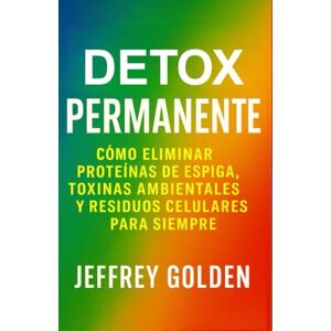Golden, Jeffrey Desintoxicación Permanente: Cómo eliminar definitivamente las proteínas de espiga, las toxinas ambientales y los desechos celulares Golden, Jeffrey Desintoxicación Permanente: Cómo eliminar definitivamente las proteínas de espiga, las toxinas ambientales y los desechos celulares