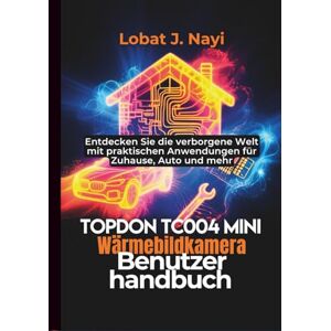 Nayi, Lobat J. TOPDON TC004 Mini Wärmebildkamera Benutzerhandbuch: Entdecken Sie die verborgene Welt mit praktischen Anwendungen für Zuhause, Auto und mehr Nayi, Lobat J. TOPDON TC004 Mini Wärmebildkamera Benutzerhandbuch: Entdecken Sie die verborgene Welt mit praktischen Anwendungen für Zuhause, Auto und mehr