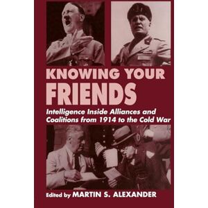 Knowing Your Friends: Intelligence Inside Alliances and Coalitions from 1914 to the Cold War (Studies in Intelligence) Knowing Your Friends: Intelligence Inside Alliances and Coalitions from 1914 to the Cold War (Studies in Intelligence)
