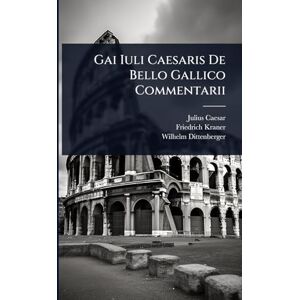 Caesar, Julius Gai Iuli Caesaris De Bello Gallico Commentarii Caesar, Julius Gai Iuli Caesaris De Bello Gallico Commentarii