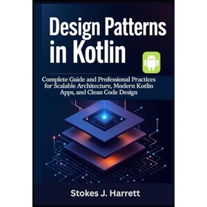 Harrett, Stokes J. Design Patterns in Kotlin: Complete Guide and Professional Practices for Scalable Architecture, Modern Kotlin Apps, and Clean Code Design (Mastering Kotlin Development Series) Harrett, Stokes J. Design Patterns in Kotlin: Complete Guide and Professional Practices for Scalable Architecture, Modern Kotlin Apps, and Clean Code Design (Mastering Kotlin Development Series)