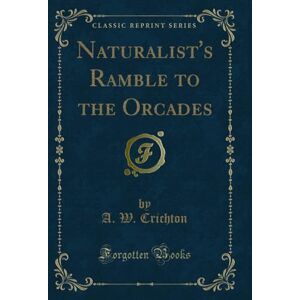 A. W. Crichton Naturalist's Ramble to the Orcades (Classic Reprint) A. W. Crichton Naturalist's Ramble to the Orcades (Classic Reprint)