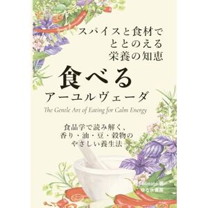 Aya Minato 食べるアーユルヴェーダ ― スパイスと食材でととのえる栄養の知恵: 食品学で読み解く、香り・油・豆・穀物のやさしい養生法 Aya Minato 食べるアーユルヴェーダ ― スパイスと食材でととのえる栄養の知恵: 食品学で読み解く、香り・油・豆・穀物のやさしい養生法