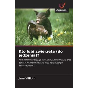 Villioth, Jana Kto lubi zwierzęta (do jedzenia)?: T¿umaczenie i walidacja skali Animal Attitude Scale oraz Belief in Animal Mind Scale wraz z praktycznym zastosowaniem Villioth, Jana Kto lubi zwierzęta (do jedzenia)?: T¿umaczenie i walidacja skali Animal Attitude Scale oraz Belief in Animal Mind Scale wraz z praktycznym zastosowaniem