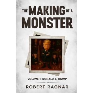 Ragnar, Robert The Making of a Monster Volume 1: A Satirical Perspective on the Rise of a Narcissistic President Ragnar, Robert The Making of a Monster Volume 1: A Satirical Perspective on the Rise of a Narcissistic President