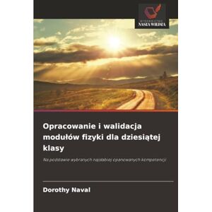 Naval, Dorothy Opracowanie i walidacja modułów fizyki dla dziesiątej klasy: Na podstawie wybranych najsłabiej opanowanych kompetencji: Na podstawie wybranych najs¿abiej opanowanych kompetencji Naval, Dorothy Opracowanie i walidacja modułów fizyki dla dziesiątej klasy: Na podstawie wybranych najsłabiej opanowanych kompetencji: Na podstawie wybranych najs¿abiej opanowanych kompetencji