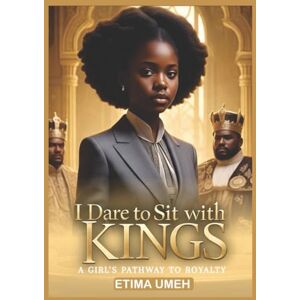 Umeh, Etima I Dare to Sit with Kings: A Girl's Pathway to Royalty Umeh, Etima I Dare to Sit with Kings: A Girl's Pathway to Royalty