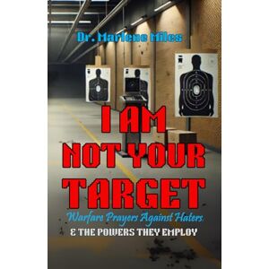 Miles, Marlene I AM NOT YOUR TARGET: Warfare Prayers Against Haters & the Powers They Employ (deliverance) Miles, Marlene I AM NOT YOUR TARGET: Warfare Prayers Against Haters & the Powers They Employ (deliverance)