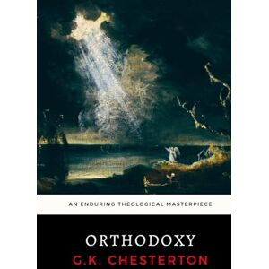 Chesterton, G. K. Orthodoxy: G.K. Chesterton's Enduring Theological Masterpiece Chesterton, G. K. Orthodoxy: G.K. Chesterton's Enduring Theological Masterpiece