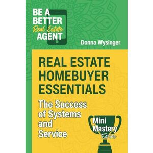 Wysinger, Donna Real Estate Homebuyer Essentials: The Success of Systems and Service (Mini Mastery Series by Be a Better Agent) Wysinger, Donna Real Estate Homebuyer Essentials: The Success of Systems and Service (Mini Mastery Series by Be a Better Agent)