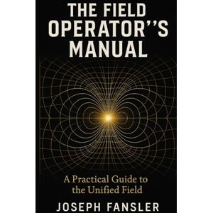 Fansler, Joseph The Field Operator's Manual: A Practical Guide to the Unified Field and Conscious Reality Creation (The Quantum Reality Series) Fansler, Joseph The Field Operator's Manual: A Practical Guide to the Unified Field and Conscious Reality Creation (The Quantum Reality Series)