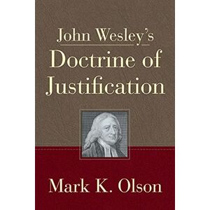 Olson, Mark K John Wesley's Doctrine of Justification Olson, Mark K John Wesley's Doctrine of Justification